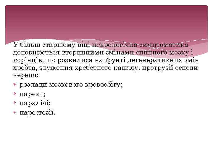 У більш старшому віці неврологічна симптоматика доповнюється вторинними змінами спинного мозку і корінців, що