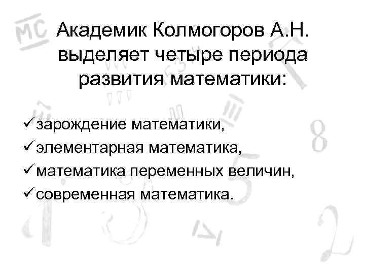 Академик Колмогоров А. Н. выделяет четыре периода развития математики: ü зарождение математики, ü элементарная