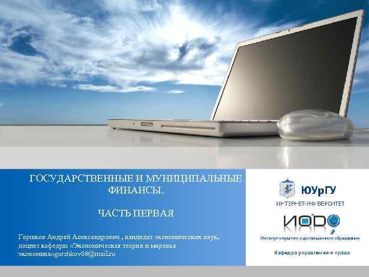 ГОСУДАРСТВЕННЫЕ И МУНИЦИПАЛЬНЫЕ ФИНАНСЫ. ЧАСТЬ ПЕРВАЯ Горшков Андрей Александрович , кандидат экономических наук, доцент