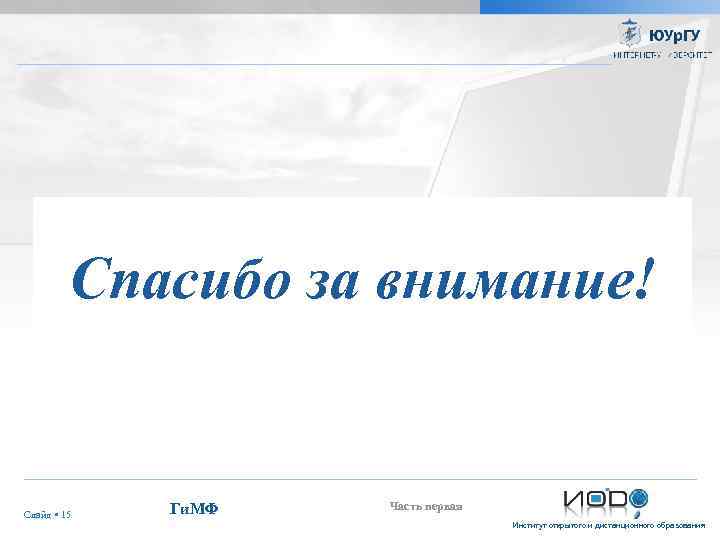 Спасибо за внимание! Слайд 15 Ги. МФ Часть первая Институт открытого и дистанционного образования