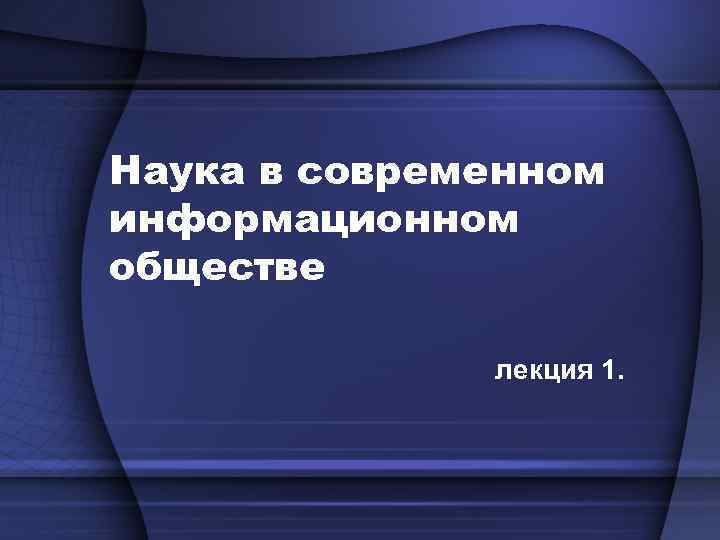 Наука в современном информационном обществе лекция 1. 