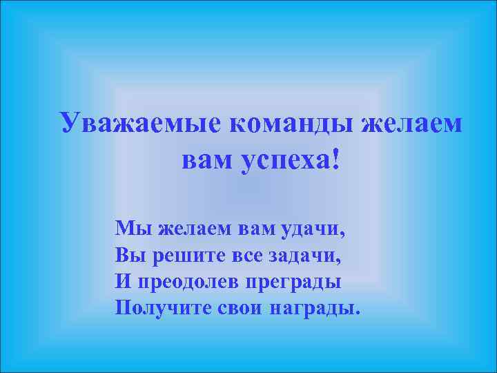 Уважаемые команды желаем вам успеха! Мы желаем вам удачи, Вы решите все задачи, И