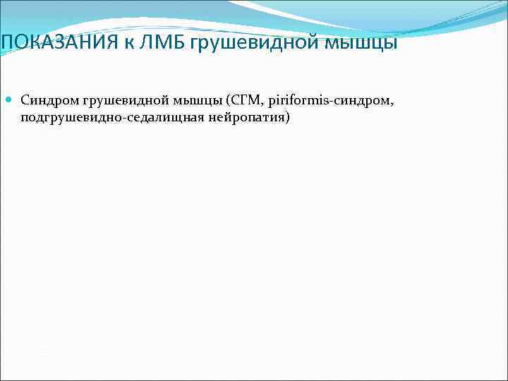 ПОКАЗАНИЯ к ЛМБ грушевидной мышцы Синдром грушевидной мышцы (СГМ, piriformis-синдром, подгрушевидно-седалищная нейропатия) 