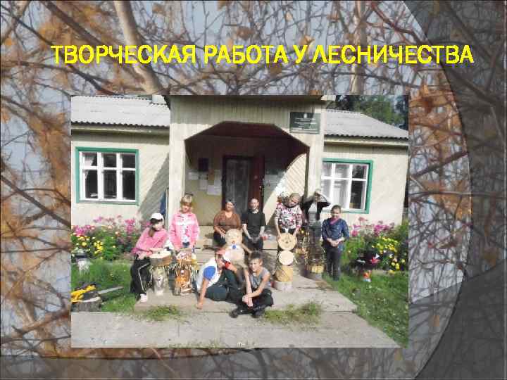 ТВОРЧЕСКАЯ РАБОТА У ЛЕСНИЧЕСТВА 