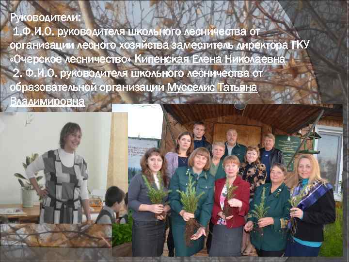 Руководители: 1. Ф. И. О. руководителя школьного лесничества от организации лесного хозяйства заместитель директора