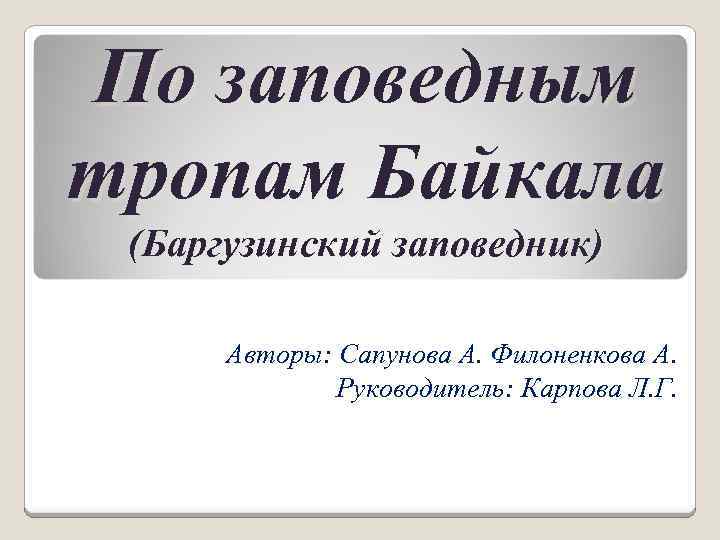 По заповедным тропам Байкала (Баргузинский заповедник)  Авторы: Сапунова А. Филоненкова А.  