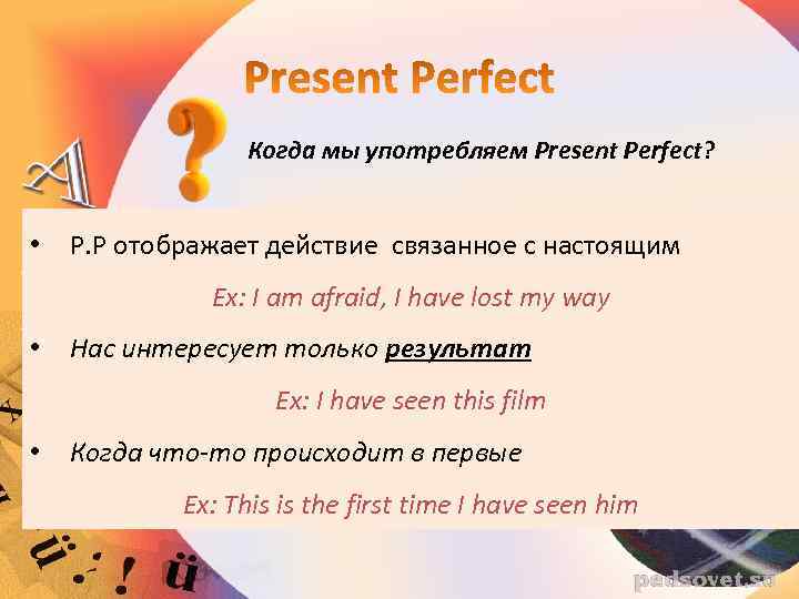 Когда мы употребляем Present Perfect? • P. P отображает действие связанное с настоящим Ex: