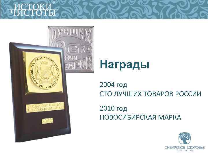 Награды 2004 год СТО ЛУЧШИХ ТОВАРОВ РОССИИ 2010 год НОВОСИБИРСКАЯ МАРКА 