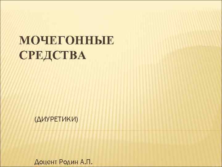 МОЧЕГОННЫЕ СРЕДСТВА (ДИУРЕТИКИ) Доцент Родин А. П. 