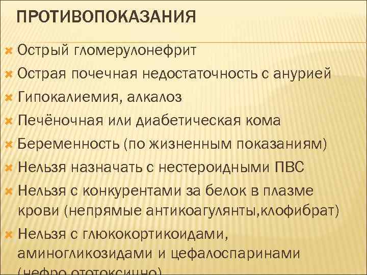 ПРОТИВОПОКАЗАНИЯ Острый гломерулонефрит Острая почечная недостаточность с анурией Гипокалиемия, алкалоз Печёночная или диабетическая кома