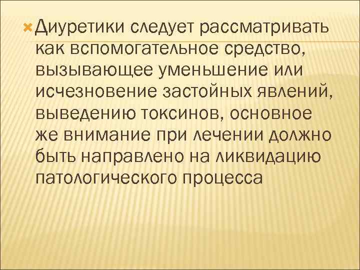  Диуретики следует рассматривать как вспомогательное средство, вызывающее уменьшение или исчезновение застойных явлений, выведению