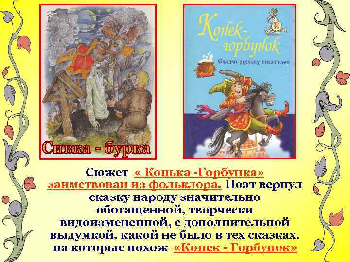 Сюжет « Конька -Горбунка» заимствован из фольклора. Поэт вернул сказку народу значительно обогащенной, творчески