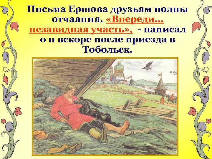 Письма Ершова друзьям полны отчаяния. «Впереди… незавидная участь» , - написал о н вскоре