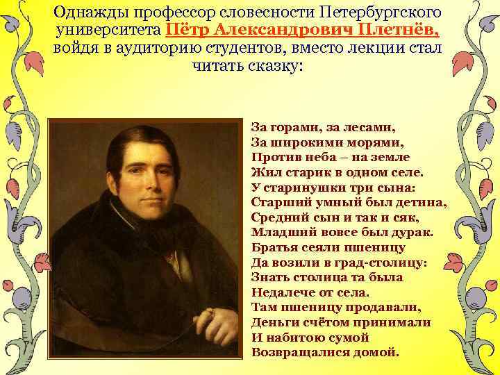 Однажды профессор словесности Петербургского университета Пётр Александрович Плетнёв, войдя в аудиторию студентов, вместо лекции