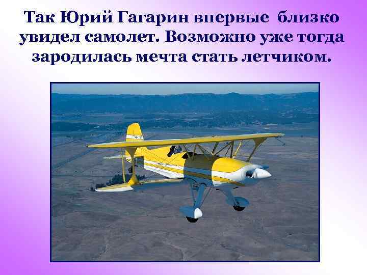 Так Юрий Гагарин впервые близко увидел самолет. Возможно уже тогда зародилась мечта стать летчиком.