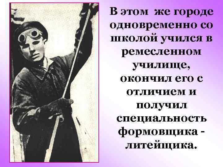 В этом же городе одновременно со школой учился в ремесленном училище, окончил его с