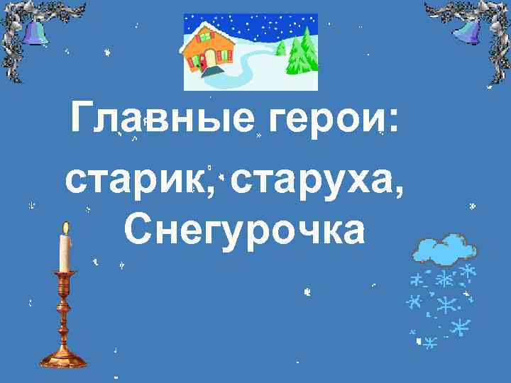 Главные герои: старик, старуха, Снегурочка 
