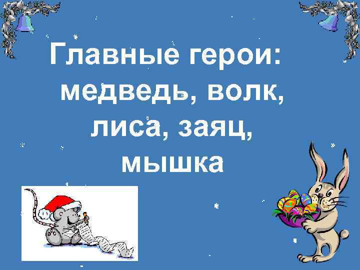 Главные герои: медведь, волк, лиса, заяц, мышка 