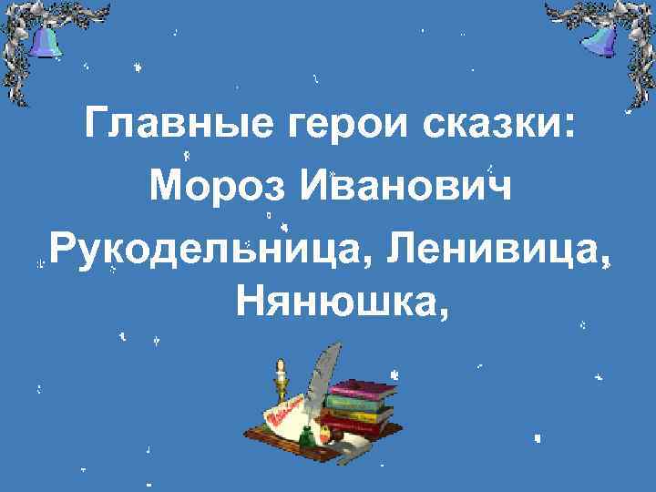 Главные герои сказки: Мороз Иванович Рукодельница, Ленивица, Нянюшка, 