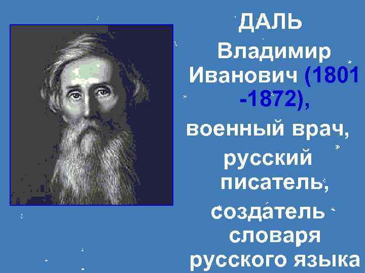 ДАЛЬ Владимир Иванович (1801 -1872), военный врач, русский писатель, создатель словаря русского языка 