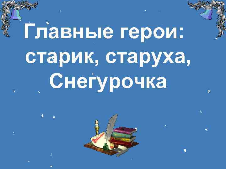 Главные герои: старик, старуха, Снегурочка 