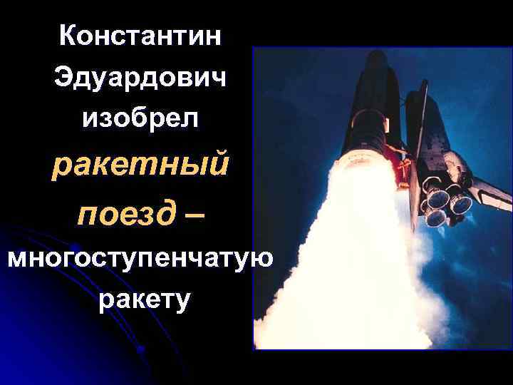 Константин Эдуардович изобрел ракетный поезд – многоступенчатую ракету 