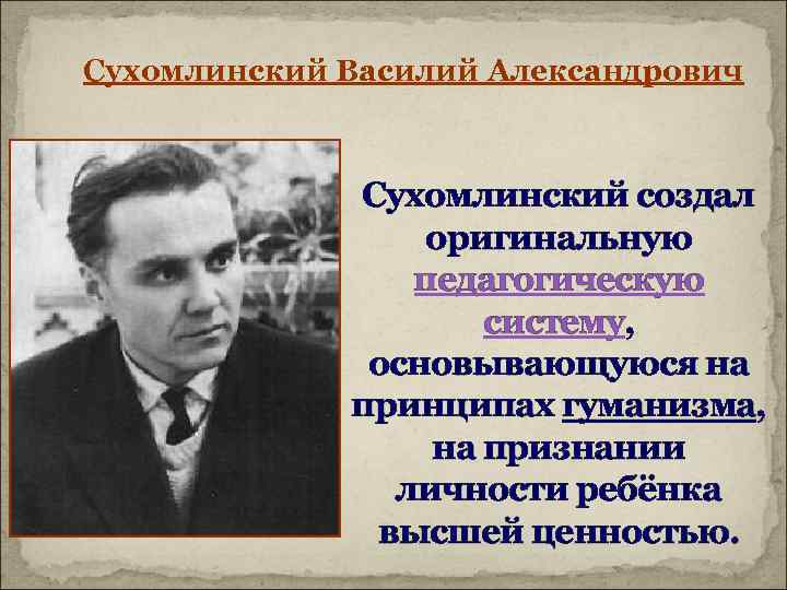 Сухомлинский Василий Александрович Сухомлинский создал оригинальную педагогическую систему, основывающуюся на принципах гуманизма, на признании