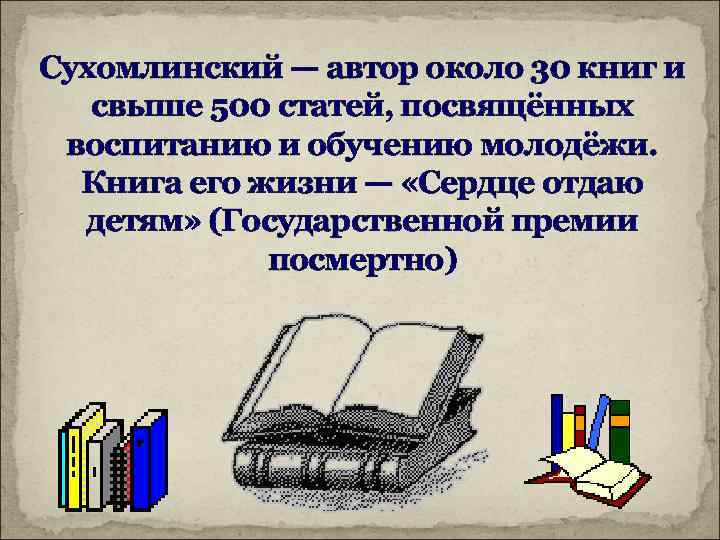 Сухомлинский — автор около 30 книг и свыше 500 статей, посвящённых воспитанию и обучению