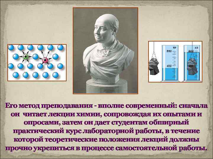 Его метод преподавания - вполне современный: сначала он читает лекции химии, сопровождая их опытами