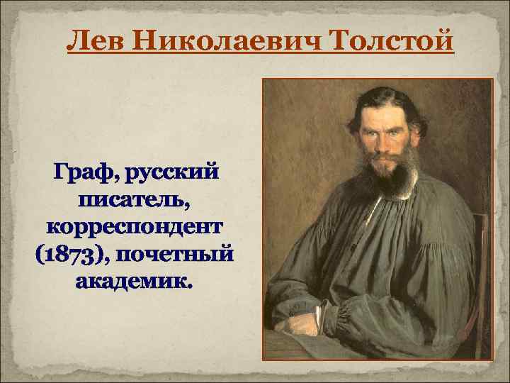 Лев Николаевич Толстой Граф, русский писатель, корреспондент (1873), почетный академик. 