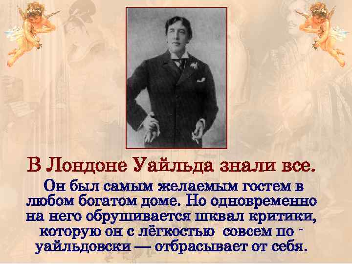 В Лондоне Уайльда знали все. Он был самым желаемым гостем в любом богатом доме.