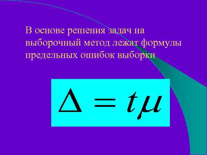 В основе решения задач на выборочный метод лежат формулы предельных ошибок выборки 