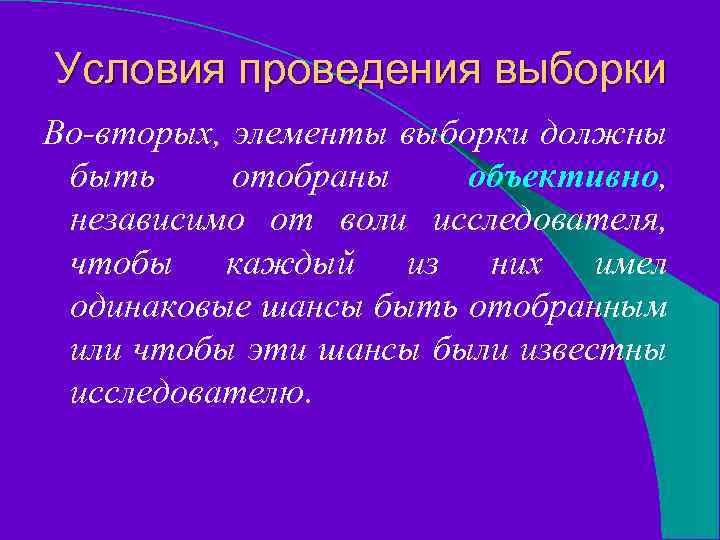 Условия проведения выборки Во-вторых, элементы выборки должны быть отобраны объективно, независимо от воли исследователя,