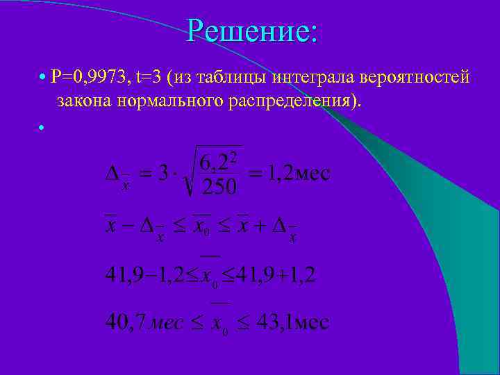 Решение: • Р=0, 9973, t=3 (из таблицы интеграла вероятностей закона нормального распределения). • 