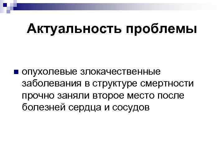 Актуальность проблемы n опухолевые злокачественные заболевания в структуре смертности прочно заняли второе место после