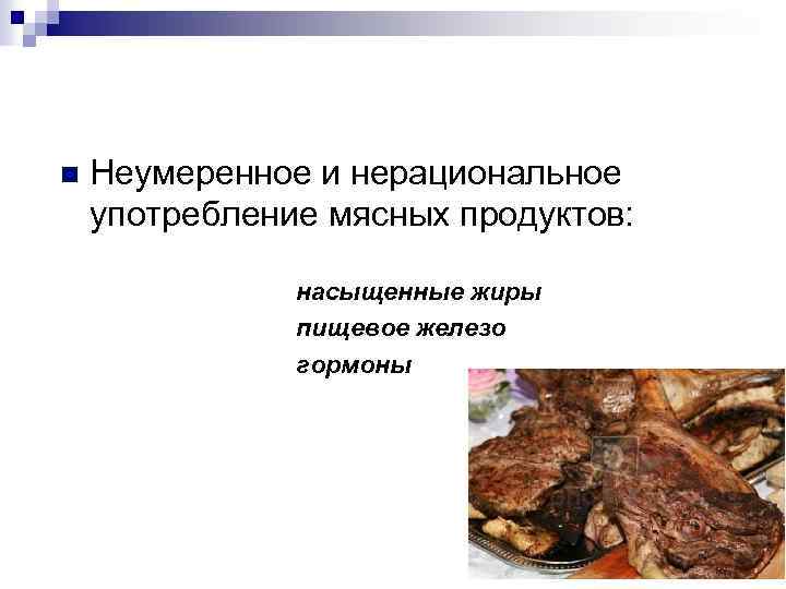 n Неумеренное и нерациональное употребление мясных продуктов: насыщенные жиры пищевое железо гормоны 