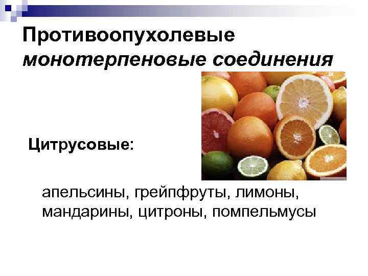 Противоопухолевые монотерпеновые соединения Цитрусовые: апельсины, грейпфруты, лимоны, мандарины, цитроны, помпельмусы 