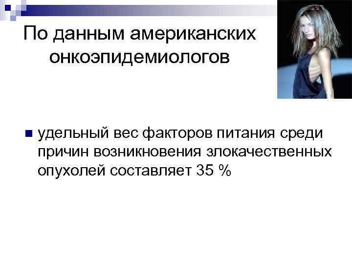 По данным американских онкоэпидемиологов n удельный вес факторов питания среди причин возникновения злокачественных опухолей