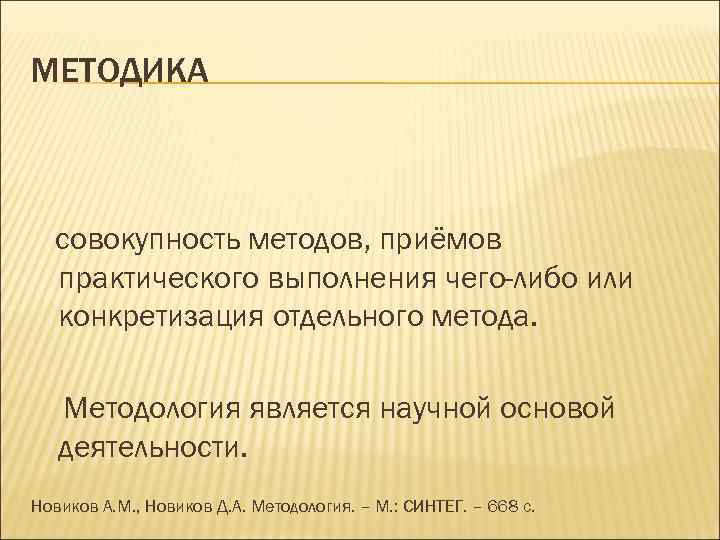 МЕТОДИКА совокупность методов, приёмов практического выполнения чего-либо или конкретизация отдельного метода. Методология является научной