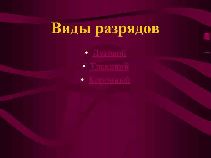 Виды разрядов • Дуговой • Тлеющий • Коронный 
