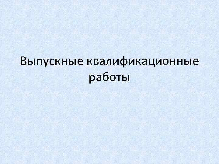 Выпускные квалификационные работы 