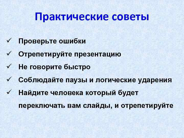 Практические советы ü Проверьте ошибки ü Отрепетируйте презентацию ü Не говорите быстро ü Соблюдайте