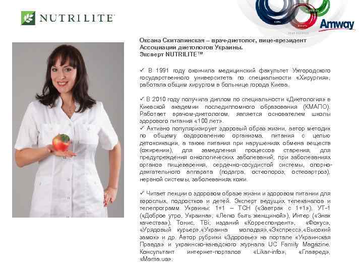 Оксана Скиталинская – врач-диетолог, вице-президент Ассоциации диетологов Украины. Эксперт NUTRILITE™ ü В 1991 году