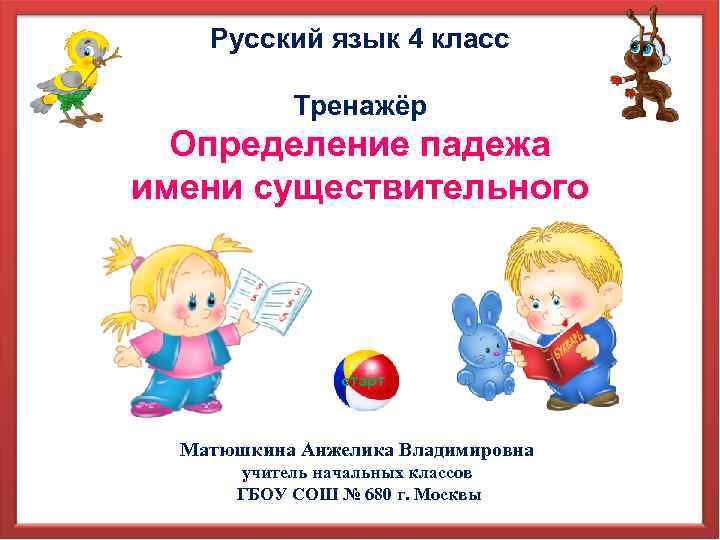 Русский язык 4 класс Тренажёр Определение падежа имени существительного старт Матюшкина Анжелика Владимировна учитель