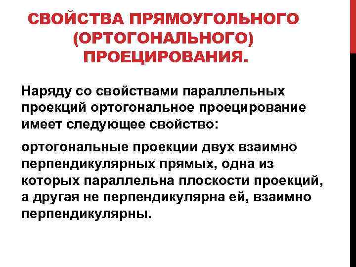 СВОЙСТВА ПРЯМОУГОЛЬНОГО (ОРТОГОНАЛЬНОГО) ПРОЕЦИРОВАНИЯ. Наряду со свойствами параллельных проекций ортогональное проецирование имеет следующее свойство: