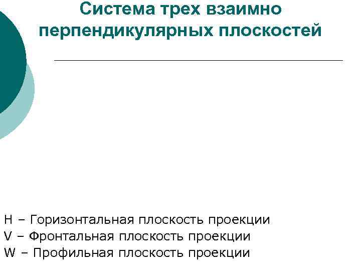 Система трех взаимно перпендикулярных плоскостей H – Горизонтальная плоскость проекции V – Фронтальная плоскость
