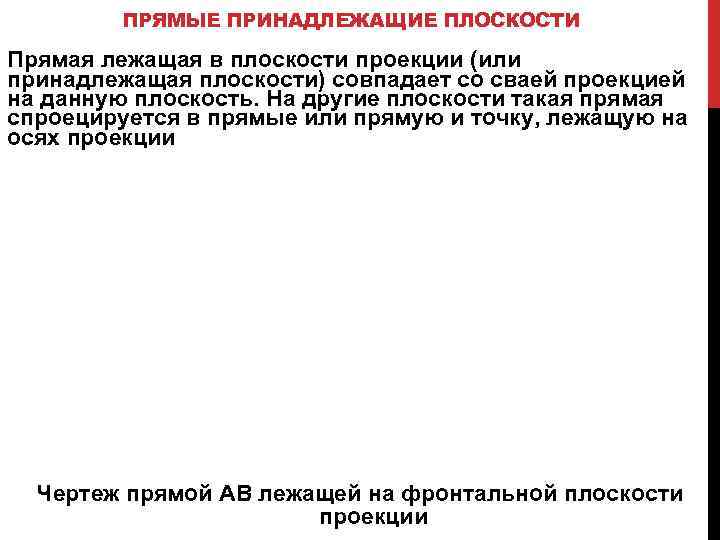 ПРЯМЫЕ ПРИНАДЛЕЖАЩИЕ ПЛОСКОСТИ Прямая лежащая в плоскости проекции (или принадлежащая плоскости) совпадает со сваей