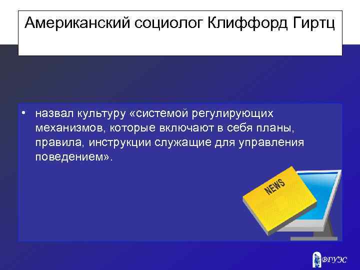 Американский социолог Клиффорд Гиртц • назвал культуру «системой регулирующих механизмов, которые включают в себя