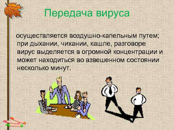 Передача вируса осуществляется воздушно-капельным путем; при дыхании, чихании, кашле, разговоре вирус выделяется в огромной