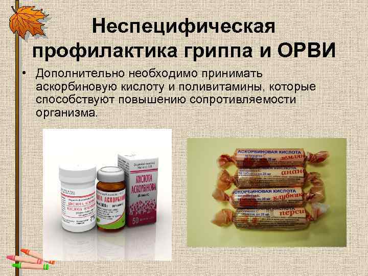 Неспецифическая профилактика гриппа и ОРВИ • Дополнительно необходимо принимать аскорбиновую кислоту и поливитамины, которые